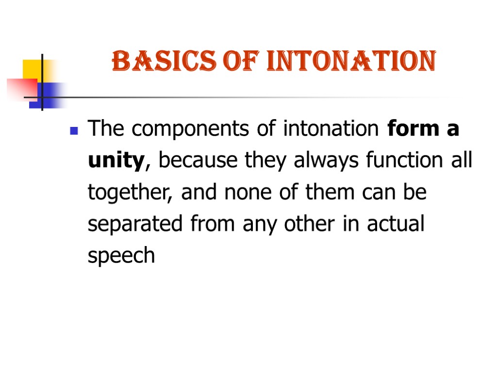 BASICS OF INTONATION The components of intonation form a unity, because they always function